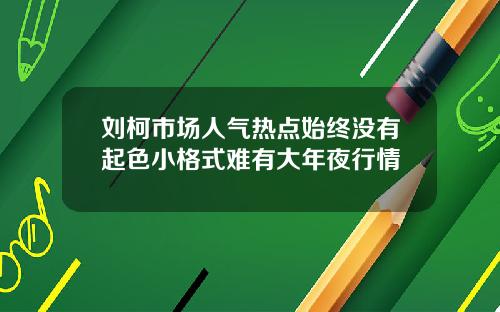刘柯市场人气热点始终没有起色小格式难有大年夜行情