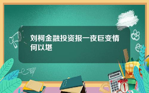 刘柯金融投资报一夜巨变情何以堪