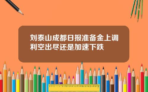 刘泰山成都日报准备金上调利空出尽还是加速下跌