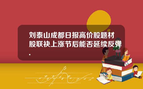 刘泰山成都日报高价股题材股联袂上涨节后能否延续反弹.