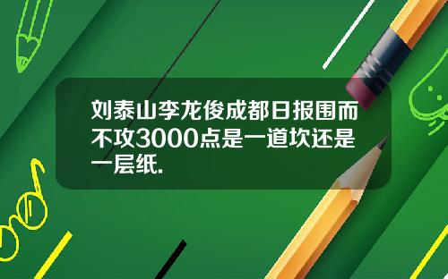 刘泰山李龙俊成都日报围而不攻3000点是一道坎还是一层纸.