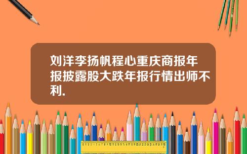 刘洋李扬帆程心重庆商报年报披露股大跌年报行情出师不利.