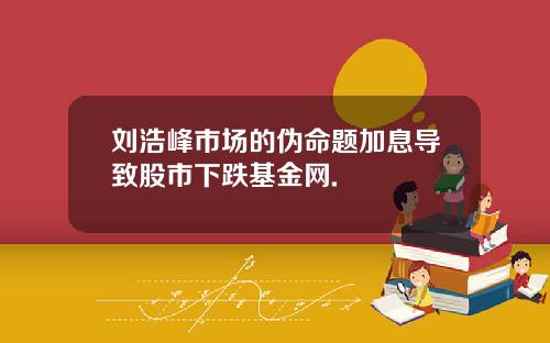 刘浩峰市场的伪命题加息导致股市下跌基金网.