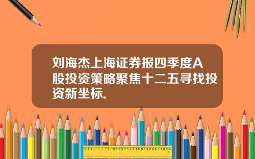 刘海杰上海证券报四季度A股投资策略聚焦十二五寻找投资新坐标.