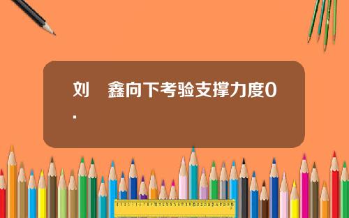 刘炟鑫向下考验支撑力度0.