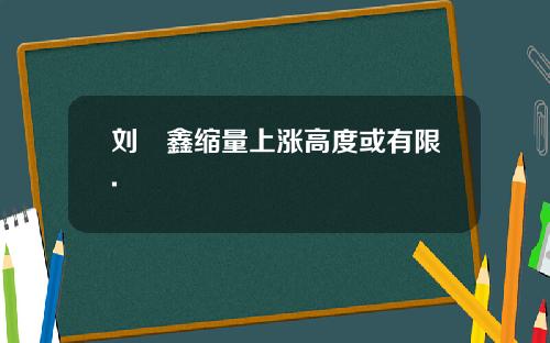 刘炟鑫缩量上涨高度或有限.