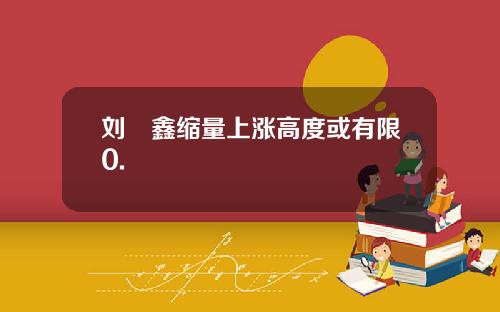 刘炟鑫缩量上涨高度或有限0.