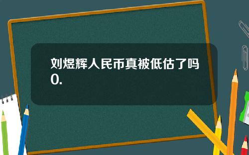 刘煜辉人民币真被低估了吗0.