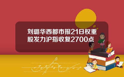 刘璐华西都市报21日权重股发力沪指收复2700点