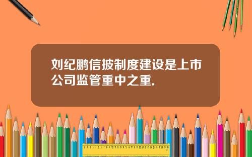 刘纪鹏信披制度建设是上市公司监管重中之重.