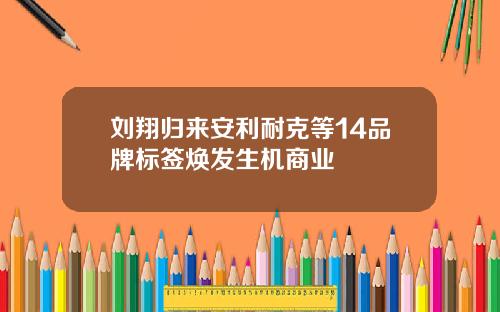 刘翔归来安利耐克等14品牌标签焕发生机商业