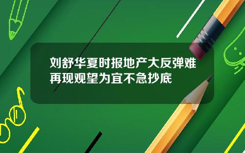 刘舒华夏时报地产大反弹难再现观望为宜不急抄底