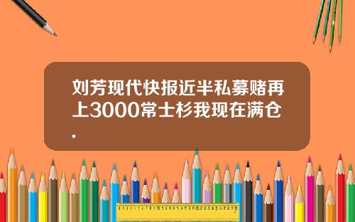 刘芳现代快报近半私募赌再上3000常士杉我现在满仓.