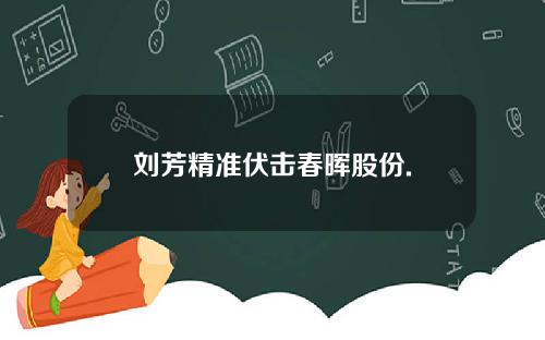 刘芳精准伏击春晖股份.