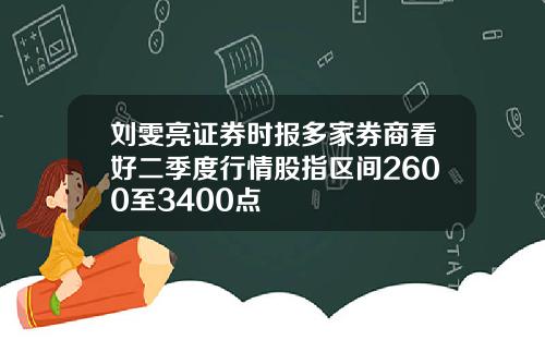 刘雯亮证券时报多家券商看好二季度行情股指区间2600至3400点