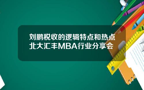 刘鹏税收的逻辑特点和热点北大汇丰MBA行业分享会