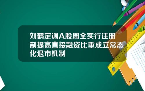 刘鹤定调A股周全实行注册制提高直接融资比重成立常态化退市机制