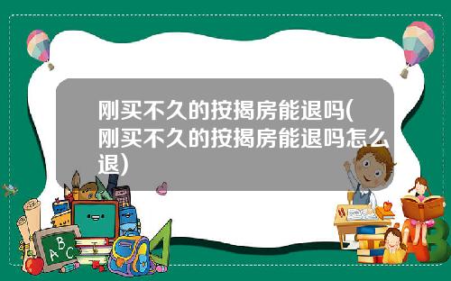 刚买不久的按揭房能退吗(刚买不久的按揭房能退吗怎么退)
