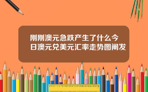 刚刚澳元急跌产生了什么今日澳元兑美元汇率走势图阐发
