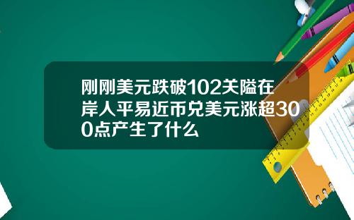 刚刚美元跌破102关隘在岸人平易近币兑美元涨超300点产生了什么