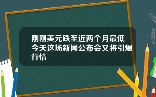 刚刚美元跌至近两个月最低今天这场新闻公布会又将引爆行情