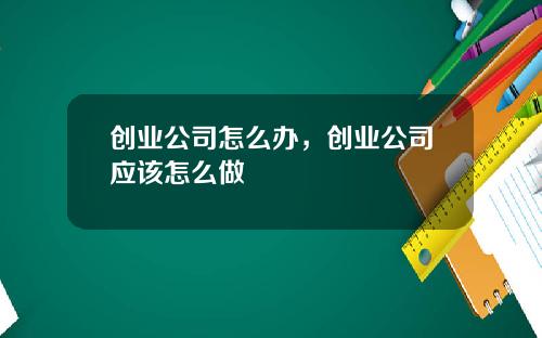 创业公司怎么办，创业公司应该怎么做