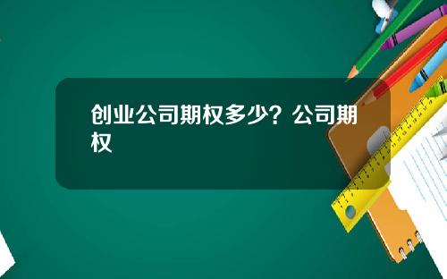 创业公司期权多少？公司期权