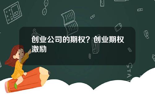 创业公司的期权？创业期权激励