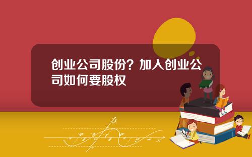 创业公司股份？加入创业公司如何要股权