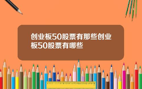 创业板50股票有那些创业板50股票有哪些