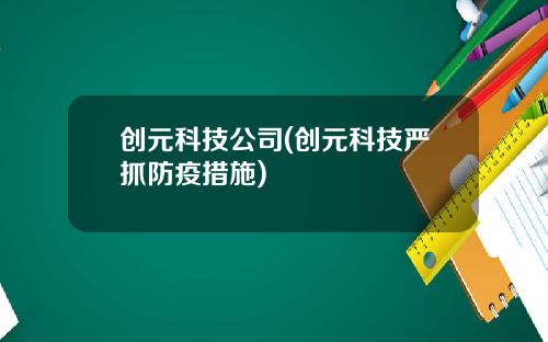 创元科技公司(创元科技严抓防疫措施)