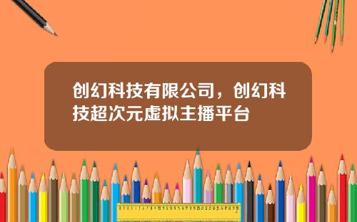 创幻科技有限公司，创幻科技超次元虚拟主播平台