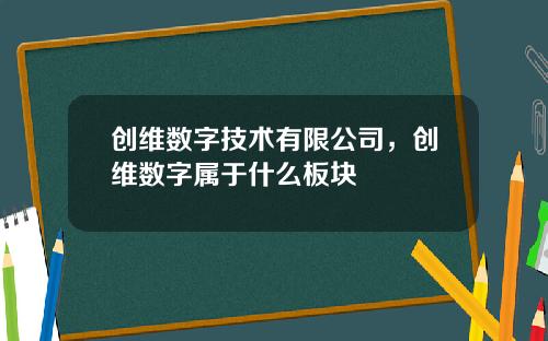 创维数字技术有限公司，创维数字属于什么板块