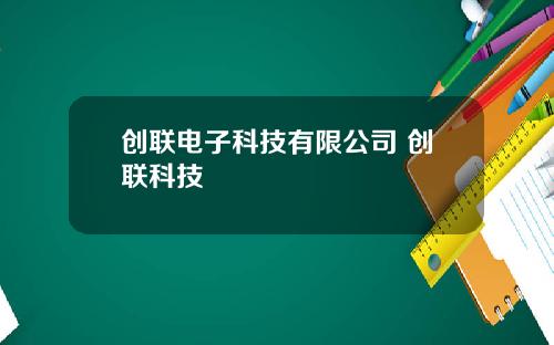 创联电子科技有限公司 创联科技