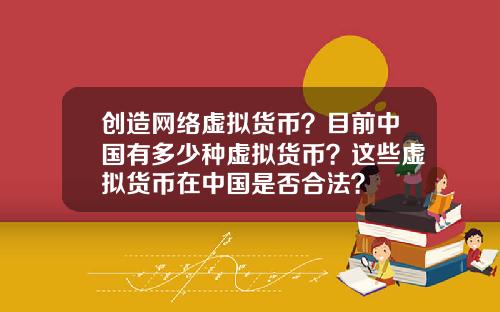 创造网络虚拟货币？目前中国有多少种虚拟货币？这些虚拟货币在中国是否合法？