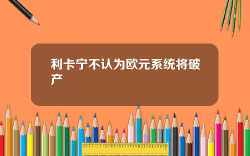 利卡宁不认为欧元系统将破产