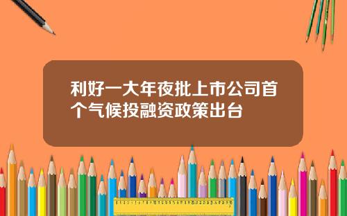 利好一大年夜批上市公司首个气候投融资政策出台 利好一大年夜批上市公司首个气候投融资政策出台
