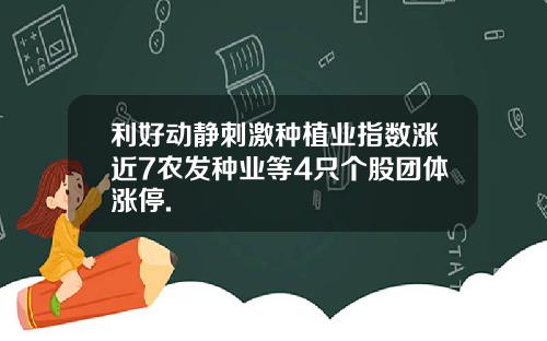 利好动静刺激种植业指数涨近7农发种业等4只个股团体涨停.