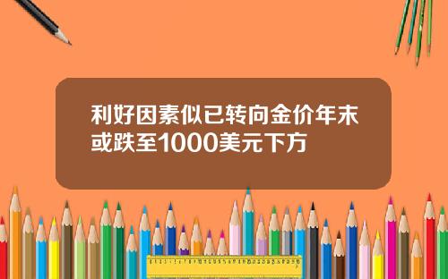 利好因素似已转向金价年末或跌至1000美元下方