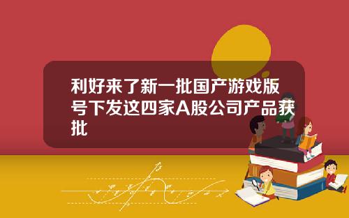 利好来了新一批国产游戏版号下发这四家A股公司产品获批