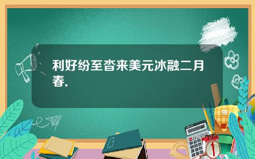 利好纷至沓来美元冰融二月春.