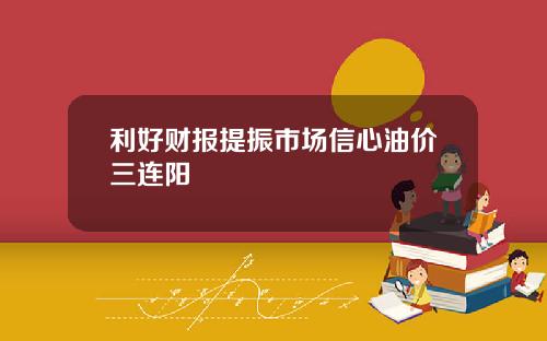 利好财报提振市场信心油价三连阳