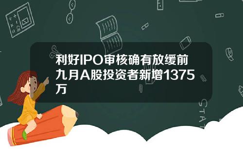 利好IPO审核确有放缓前九月A股投资者新增1375万