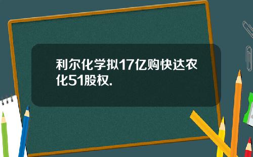 利尔化学拟17亿购快达农化51股权.