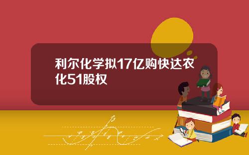 利尔化学拟17亿购快达农化51股权