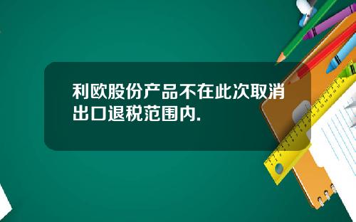 利欧股份产品不在此次取消出口退税范围内.
