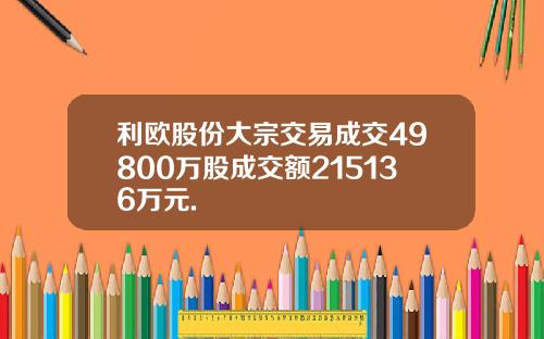 利欧股份大宗交易成交49800万股成交额215136万元.