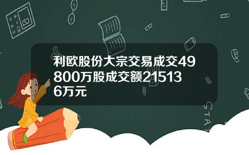 利欧股份大宗交易成交49800万股成交额215136万元