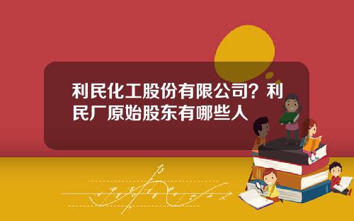 利民化工股份有限公司？利民厂原始股东有哪些人