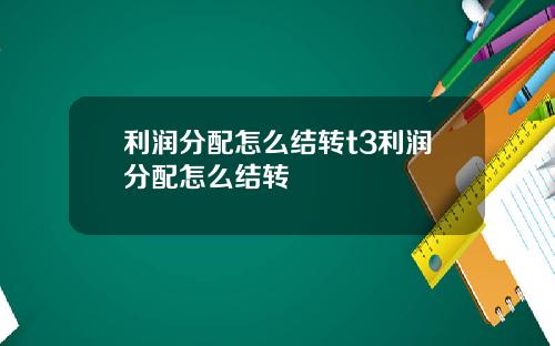 利润分配怎么结转t3利润分配怎么结转